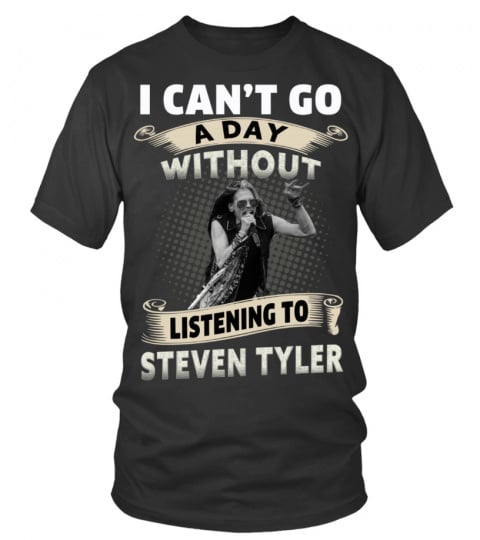 I CAN'T GO A DAY WITHOUT LISTENING TO STEVEN TYLER