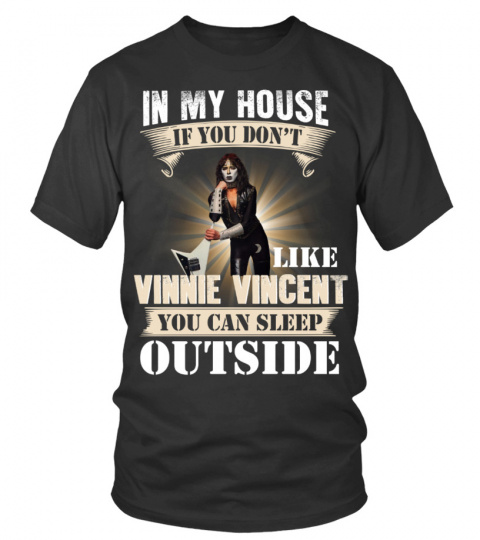 IN MY HOUSE IF YOU DON'T LIKE VINNIE VINCENT YOU CAN SLEEP OUTSIDE