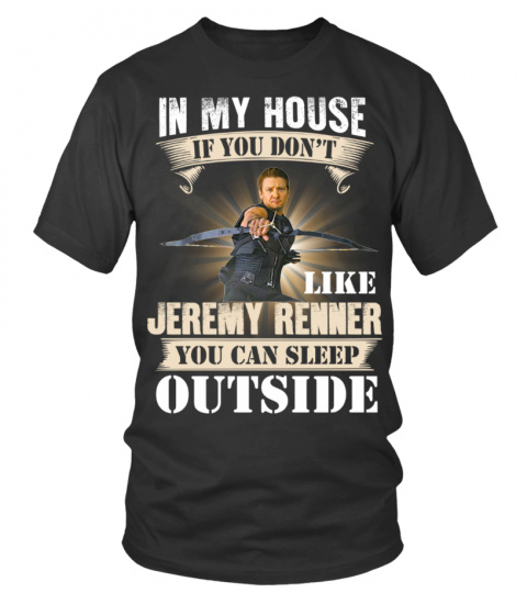 IN MY HOUSE IF YOU DON'T LIKE JEREMY RENNER YOU CAN SLEEP OUTSIDE