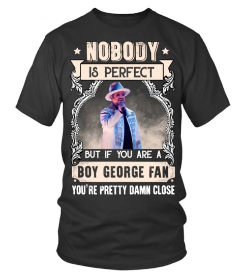 NOBODY IS PERFECT BUT IF YOU ARE A BOY GEORGE FAN YOU'RE PRETTY DAMN CLOSE