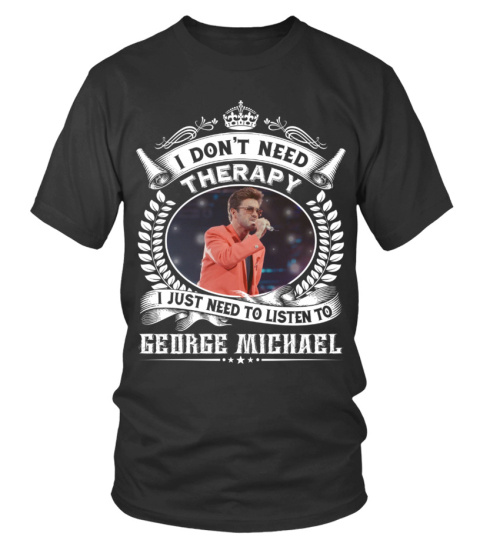 I DON'T NEED THERAPY I JUST NEED TO LISTEN TO GEORGE MICHAEL