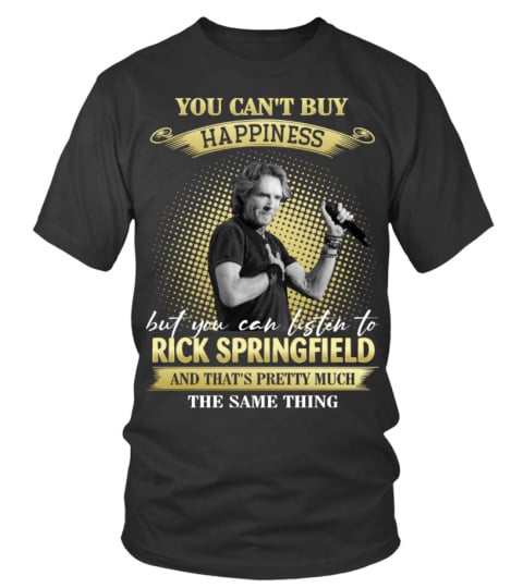 YOU CAN'T BUY HAPPINESS BUT YOU CAN LISTEN TO RICK SPRINGFIELD AND THAT'S PRETTY MUCH THE SAM THING