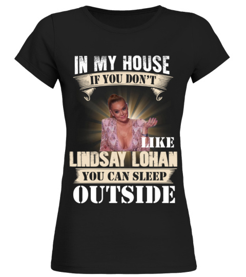 IN MY HOUSE IF YOU DON'T LIKE LINDSAY LOHAN YOU CAN SLEEP OUTSIDE
