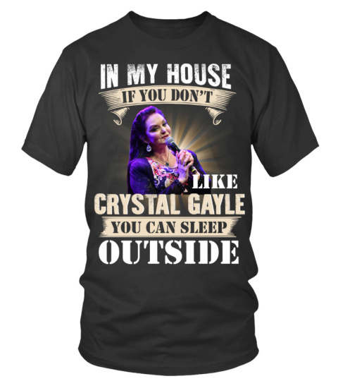 IN MY HOUSE IF YOU DON'T LIKE CRYSTAL GAYLE YOU CAN SLEEP OUTSIDE