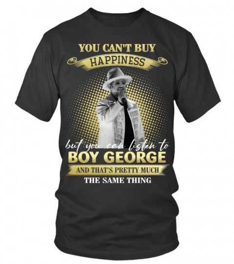 YOU CAN'T BUY HAPPINESS BUT YOU CAN LISTEN TO BOY GEORGE AND THAT'S PRETTY MUCH THE SAM THING
