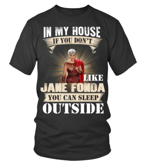 IN MY HOUSE IF YOU DON'T LIKE JANE FONDA YOU CAN SLEEP OUTSIDE