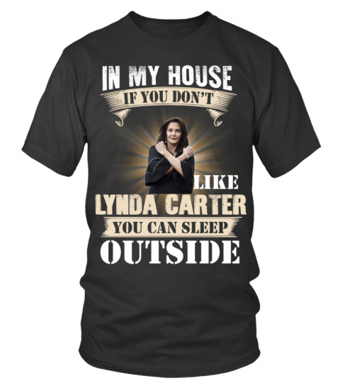 IN MY HOUSE IF YOU DON'T LIKE LYNDA CARTER YOU CAN SLEEP OUTSIDE
