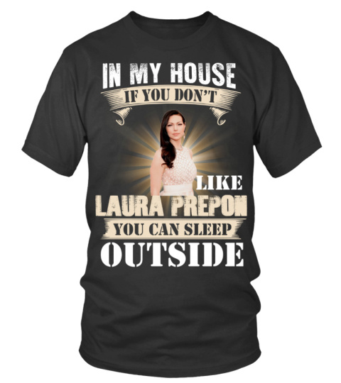IN MY HOUSE IF YOU DON'T LIKE LAURA PREPON YOU CAN SLEEP OUTSIDE