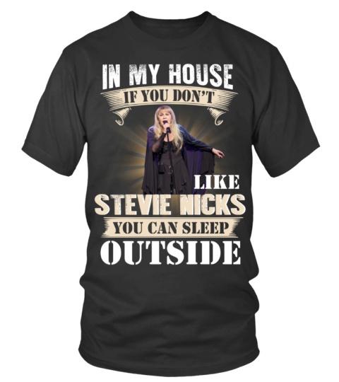 IN MY HOUSE IF YOU DON'T LIKE STEVIE NICKS YOU CAN SLEEP OUTSIDE