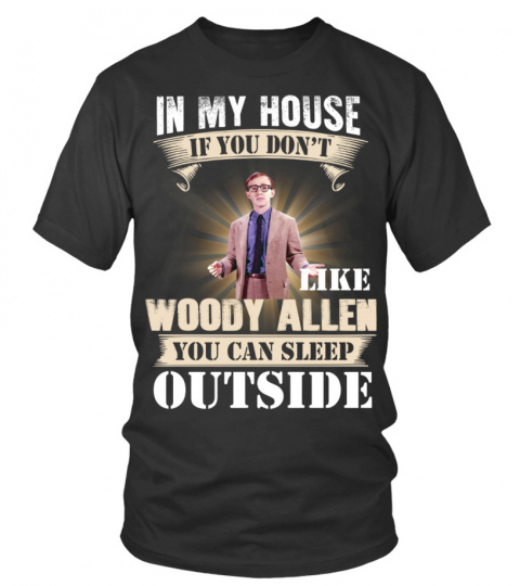 IN MY HOUSE IF YOU DON'T LIKE WOODY ALLEN YOU CAN SLEEP OUTSIDE