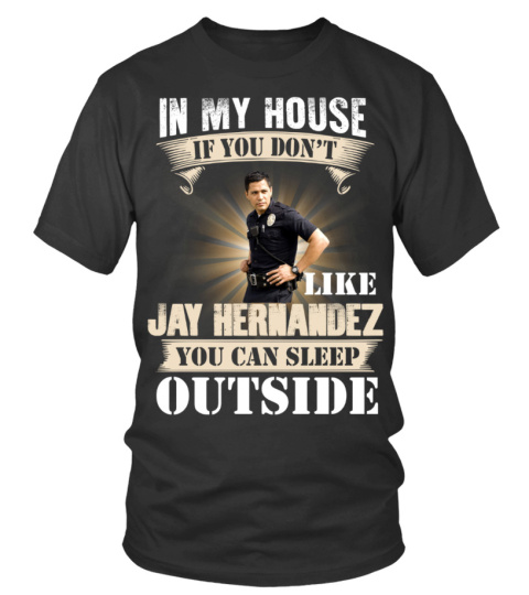 IN MY HOUSE IF YOU DON'T LIKE JAY HERNANDEZ YOU CAN SLEEP OUTSIDE