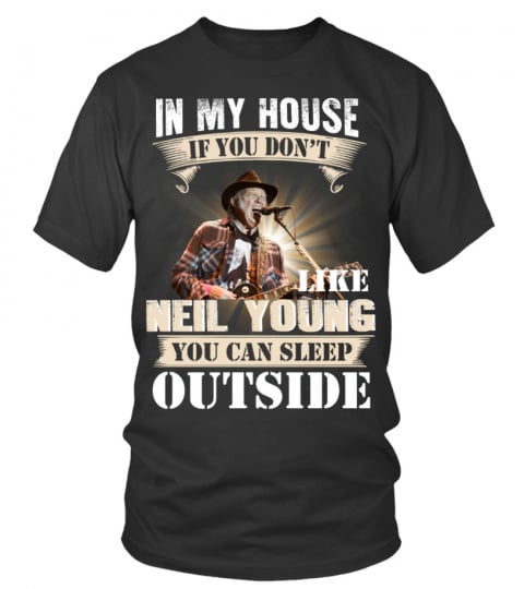 IN MY HOUSE IF YOU DON'T LIKE NEIL YOUNG YOU CAN SLEEP OUTSIDE