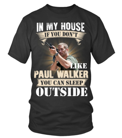 IN MY HOUSE IF YOU DON'T LIKE PAUL WALKER YOU CAN SLEEP OUTSIDE