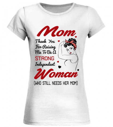 MOM THANK YOU FOR RAISING ME TO BE A STRONG INDEPENDENT WOMAN
