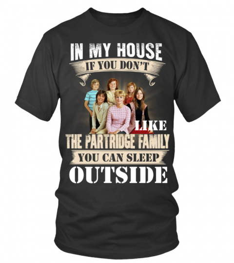 IN MY HOUSE IF YOU DON'T LIKE THE PARTRIDGE FAMILY YOU CAN SLEEP OUTSIDE