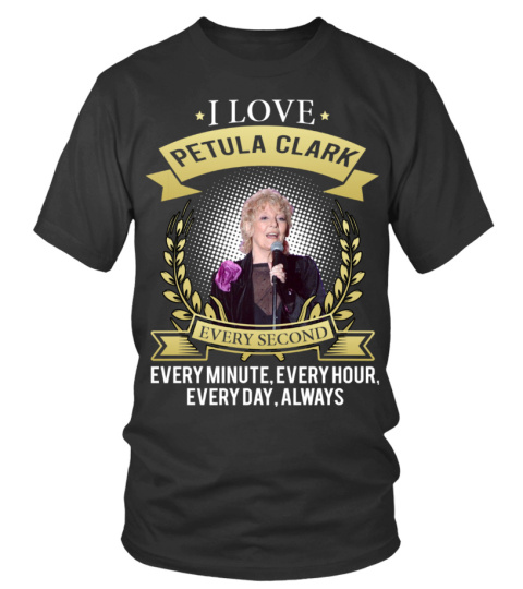 I LOVE PETULA CLARK EVERY SECOND, EVERY MINUTE, EVERY HOUR, EVERY DAY, ALWAYS