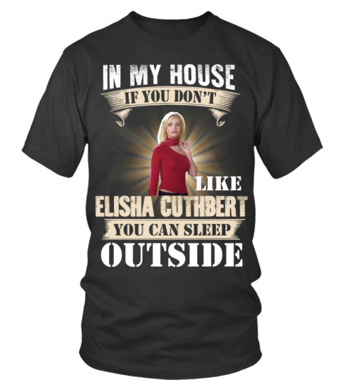 IN MY HOUSE IF YOU DON'T LIKE ELISHA CUTHBERT YOU CAN SLEEP OUTSIDE