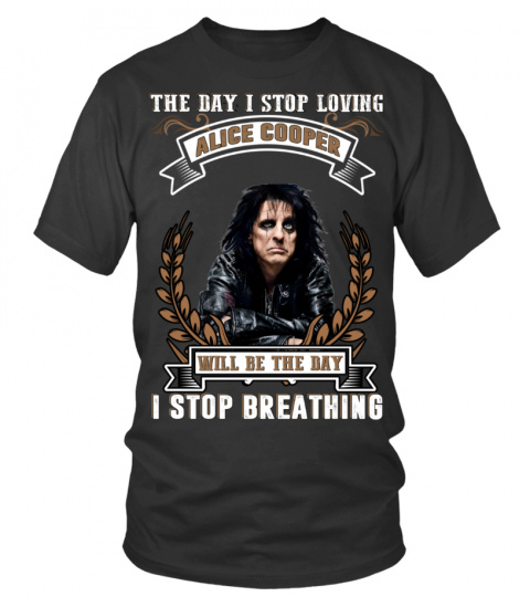 THE DAY I STOP LOVING ALICE COOPER WILL BE THE DAY I STOP BRETHING