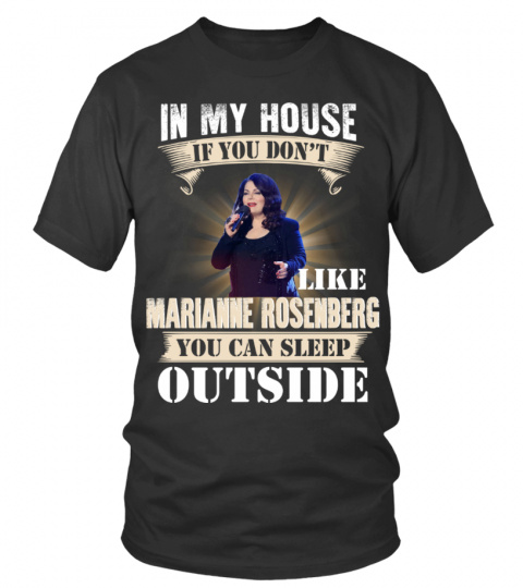IN MY HOUSE IF YOU DON'T LIKE MARIANNE ROSENBERG YOU CAN SLEEP OUTSIDE