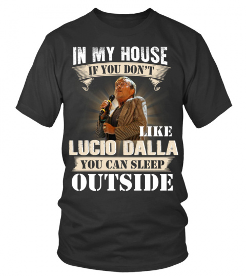 IN MY HOUSE IF YOU DON'T LIKE LUCIO DALLA YOU CAN SLEEP OUTSIDE