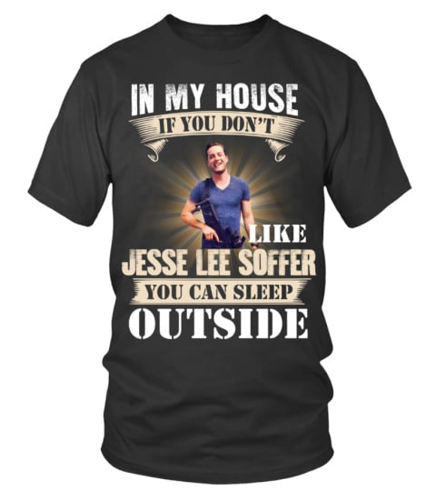 IN MY HOUSE IF YOU DON'T LIKE JESSE LEE SOFFER YOU CAN SLEEP OUTSIDE