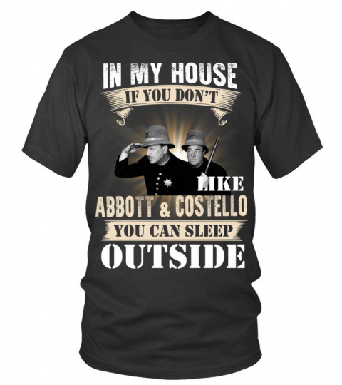 IN MY HOUSE IF YOU DON'T LIKE ABBOTT &amp; COSTELLO YOU CAN SLEEP OUTSIDE