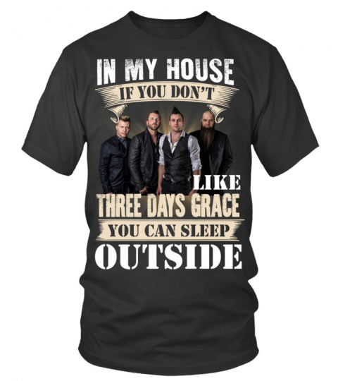 IN MY HOUSE IF YOU DON'T LIKE THREE DAYS GRACE YOU CAN SLEEP OUTSIDE