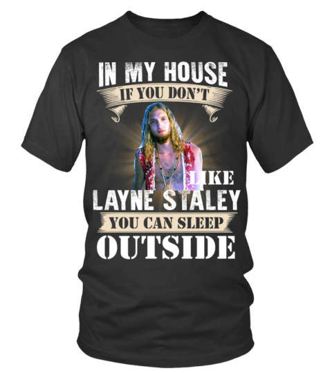IN MY HOUSE IF YOU DON'T LIKE LAYNE STALEY YOU CAN SLEEP OUTSIDE