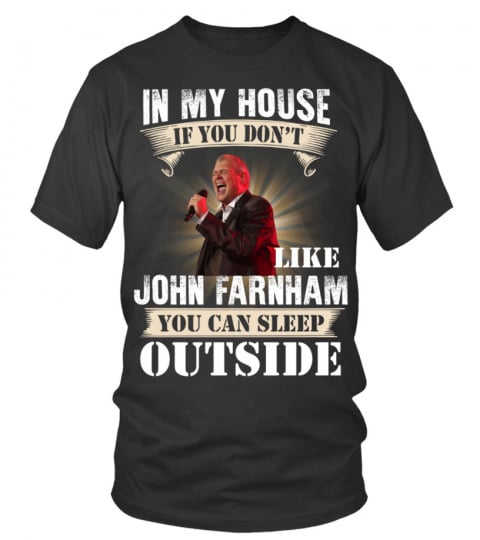 IN MY HOUSE IF YOU DON'T LIKE JOHN FARNHAM YOU CAN SLEEP OUTSIDE