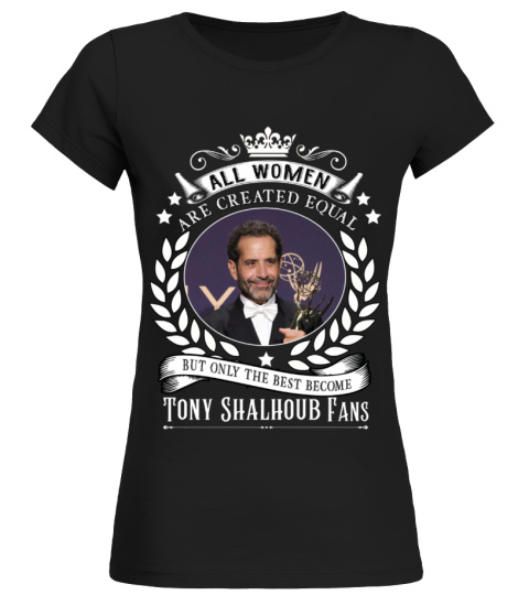 ALL WOMEN ARE CREATED EQUAL BUT ONLY THE BEST BECOME TONY SHALHOUB FANS