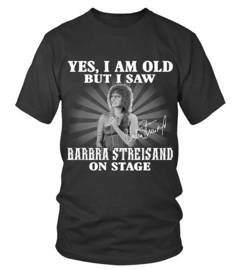 YES, I AM OLD BUT I SAW BARBRA STREISAND ON STAGE