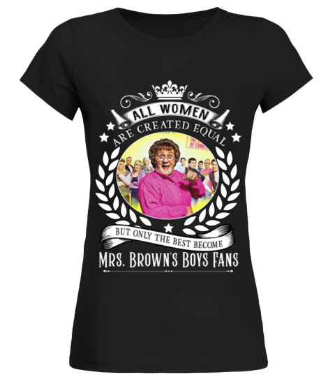 ALL WOMEN ARE CREATED EQUAL BUT ONLY THE BEST BECOME MRS BROWN'S BOYS FANS