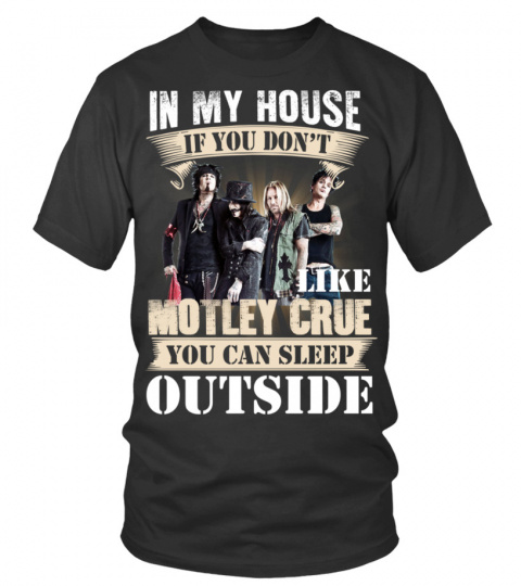 IN MY HOUSE IF YOU DON'T LIKE MOTLEY CRUE YOU CAN SLEEP OUTSIDE