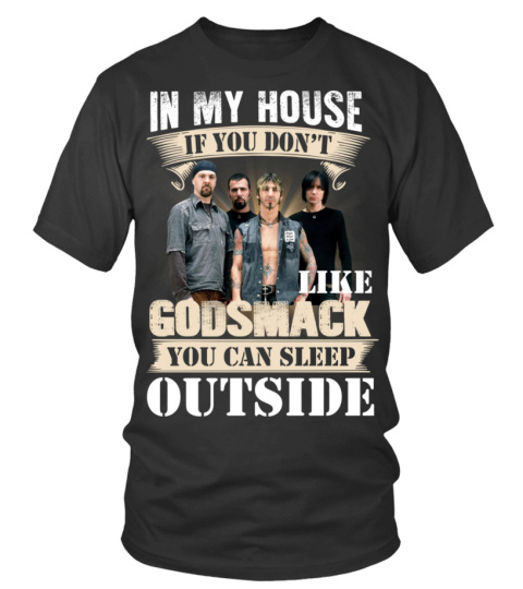 IN MY HOUSE IF YOU DON'T LIKE GODSMACK YOU CAN SLEEP OUTSIDE