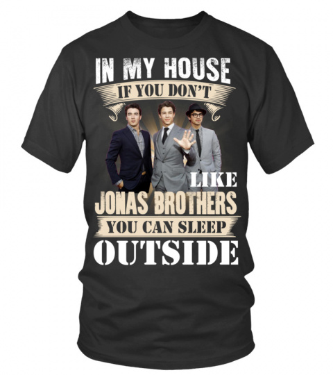 IN MY HOUSE IF YOU DON'T LIKE JONAS BROTHERS YOU CAN SLEEP OUTSIDE