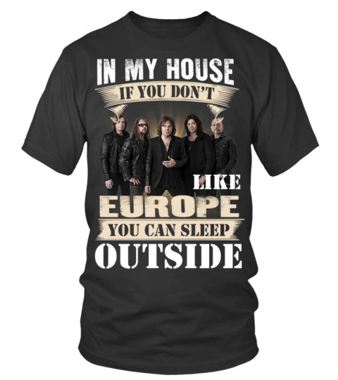 IN MY HOUSE IF YOU DON'T LIKE EUROPE YOU CAN SLEEP OUTSIDE