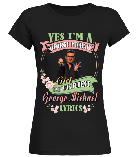 YES I'M A GEORGE MICHAEL GIRL YES I SPEAK FLUENT GEORGE MICHAEL LYRICS