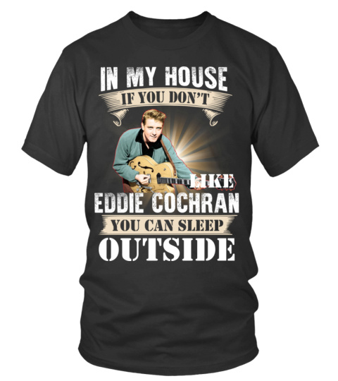 IN MY HOUSE IF YOU DON'T LIKE EDDIE COCHRAN YOU CAN SLEEP OUTSIDE