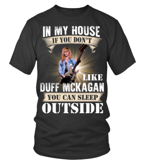 IN MY HOUSE IF YOU DON'T LIKE DUFF MCKAGAN YOU CAN SLEEP OUTSIDE
