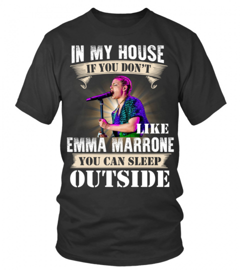 IN MY HOUSE IF YOU DON'T LIKE EMMA MARRONE YOU CAN SLEEP OUTSIDE