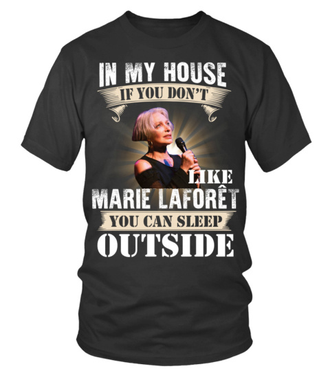 IN MY HOUSE IF YOU DON'T LIKE MARIE LAFORET YOU CAN SLEEP OUTSIDE