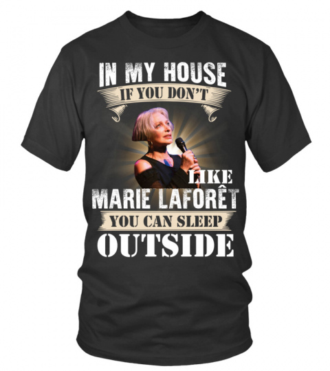 IN MY HOUSE IF YOU DON'T LIKE MARIE LAFORET YOU CAN SLEEP OUTSIDE