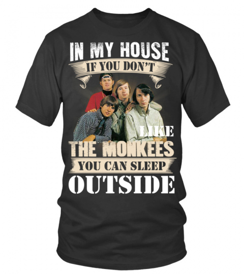 IN MY HOUSE IF YOU DON'T LIKE THE MONKEES YOU CAN SLEEP OUTSIDE