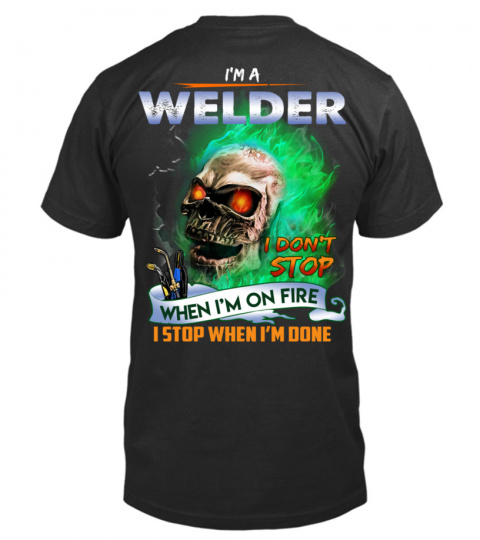 I am a welder. I don't stop when i'm on fire. I stop when i'm done