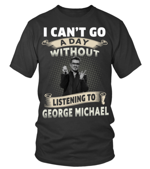 I CAN'T GO A DAY WITHOUT LISTENING TO GEORGE MICHAEL