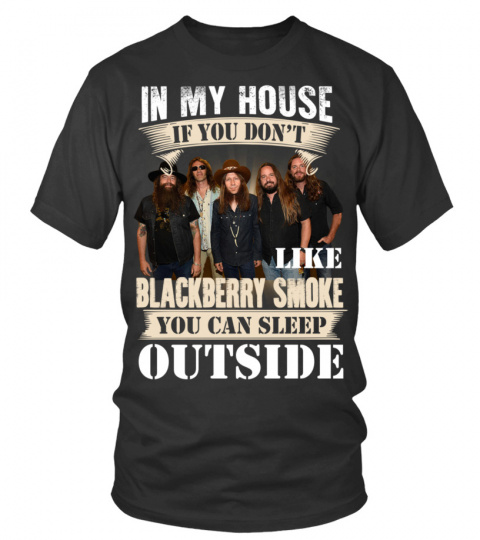 IN MY HOUSE IF YOU DON'T LIKE BLACKBERRY SMOKE YOU CAN SLEEP OUTSIDE