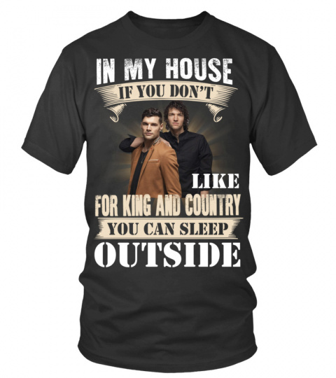 IN MY HOUSE IF YOU DON'T LIKE FOR KING &amp; COUNTRY YOU CAN SLEEP OUTSIDE