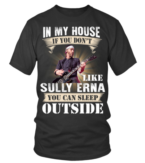 IN MY HOUSE IF YOU DON'T LIKE SULLY ERNA YOU CAN SLEEP OUTSIDE