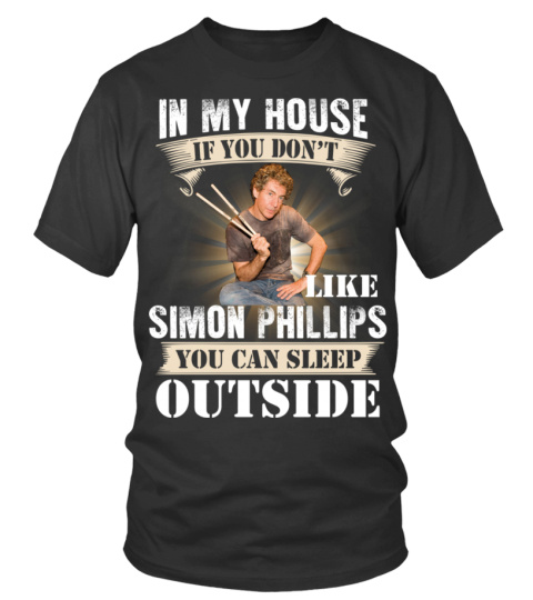 IN MY HOUSE IF YOU DON'T LIKE SIMON PHILLIPS YOU CAN SLEEP OUTSIDE