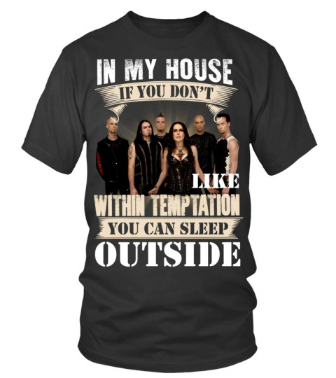 IN MY HOUSE IF YOU DON'T LIKE WITHIN TEMPTATION YOU CAN SLEEP OUTSIDE
